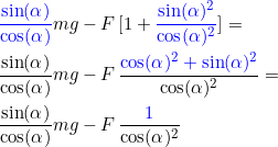 \small \begin{align*} &{\color{Blue} \frac{\sin(\alpha)}{\cos(\alpha)}}mg-F\,[1+{\color{Blue} \frac{\sin(\alpha)^2}{\cos(\alpha)^2}}]=\\ &\frac{\sin(\alpha)}{\cos(\alpha)}mg-F\,\frac{{\color{Blue} \cos(\alpha)^2+\sin(\alpha)^2}}{\cos(\alpha)^2}=\\ &\frac{\sin(\alpha)}{\cos(\alpha)}mg-F\,\frac{{\color{Blue} 1}}{\cos(\alpha)^2}\\ \end{align*}
